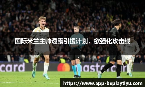 国际米兰主帅透露引援计划，欲强化攻击线