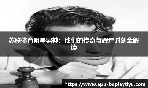 苏联体育明星男神：他们的传奇与辉煌时刻全解读