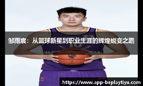 邹雨宸：从篮球新星到职业生涯的辉煌蜕变之路