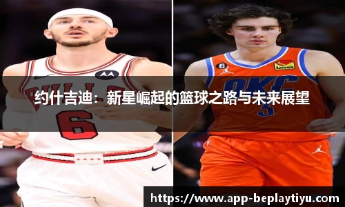 约什吉迪：新星崛起的篮球之路与未来展望